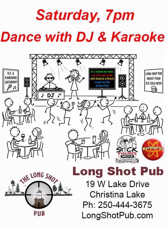 Saturday 7pm Dance with our DJ & Karaoke at the Long Shot Pub, 19 W. Lake Dr., Christina Lake Ph:250-444-3675